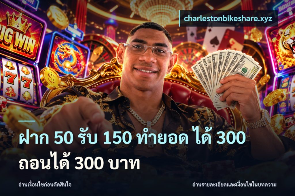 ฝาก 50 รับ 150 ทํายอด ได้ 300 ถอนได้ 300 บาท