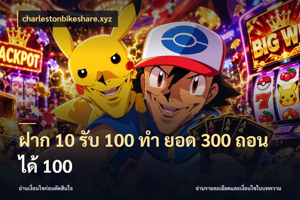 ฝาก 10 รับ 100 ทํา ยอด 300 ถอนได้ 100 รูปแบบโบนัสกับสิทธิ์ของสายเกม ในมุม charlestonbikeshare.xyz