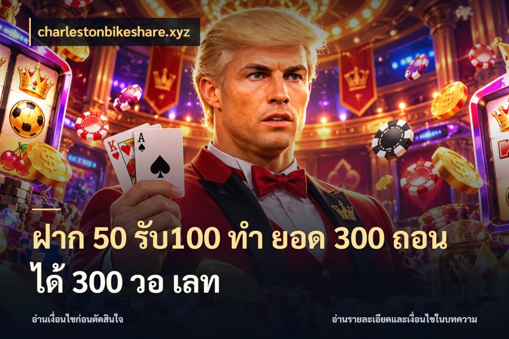 ฝาก 50 รับ100 ทํา ยอด 300 ถอนได้ 300 วอ เลท charlestonbikeshare.xyz จับประเด็นยอดรับก่อนเลือกความสนุก