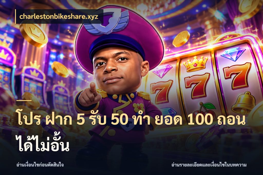 โปร ฝาก 5 รับ 50 ทำ ยอด 100 ถอนได้ไม่อั้น จุดเด่นของเครดิตที่คนชอบเกมอยากรู้ กับ charlestonbikeshare.xyz