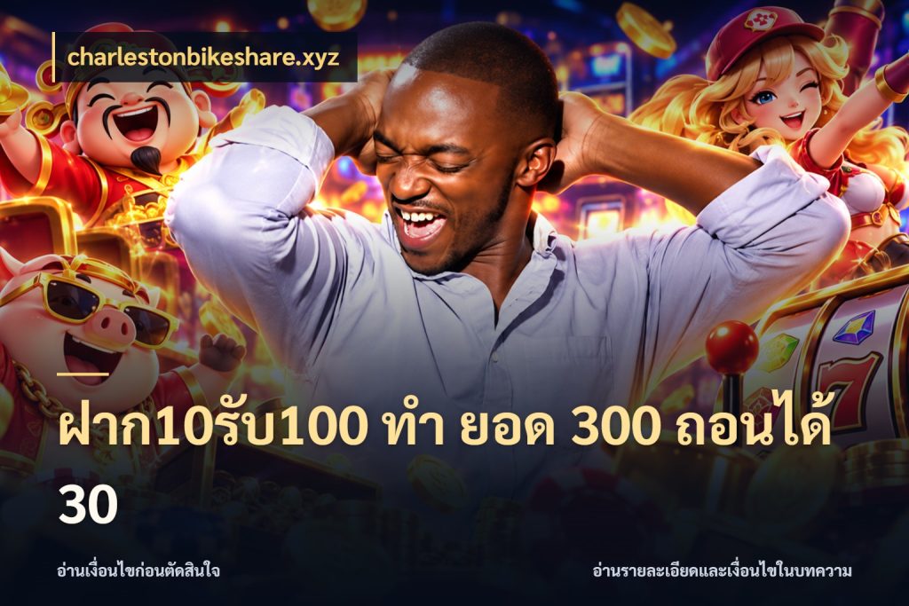 ฝาก10รับ100 ทํา ยอด 300 ถอนได้ 30 จับคู่โบนัสกับสไตล์เกมที่ชอบ ในมุม charlestonbikeshare.xyz