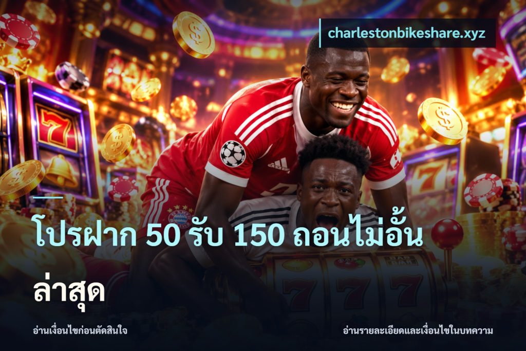 โปรฝาก 50 รับ 150 ถอนไม่อั้น ล่าสุด