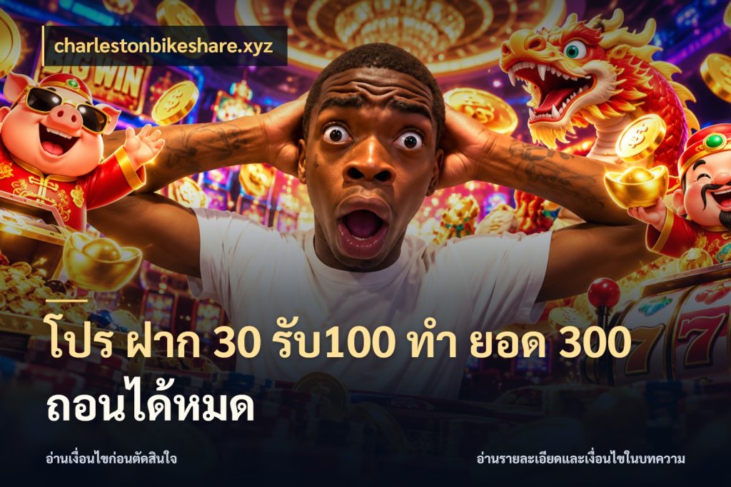 โปร ฝาก 30 รับ100 ทํา ยอด 300 ถอนได้หมด โปรกับเกมที่ชอบเลือกให้ตรงสไตล์ กับ charlestonbikeshare.xyz