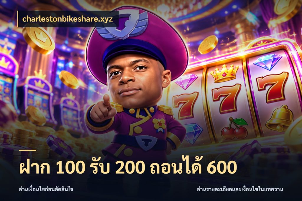 ฝาก 100 รับ 200 ถอนได้ 600 charlestonbikeshare.xyz โปรกับเกมที่ชอบเลือกให้ตรงสไตล์