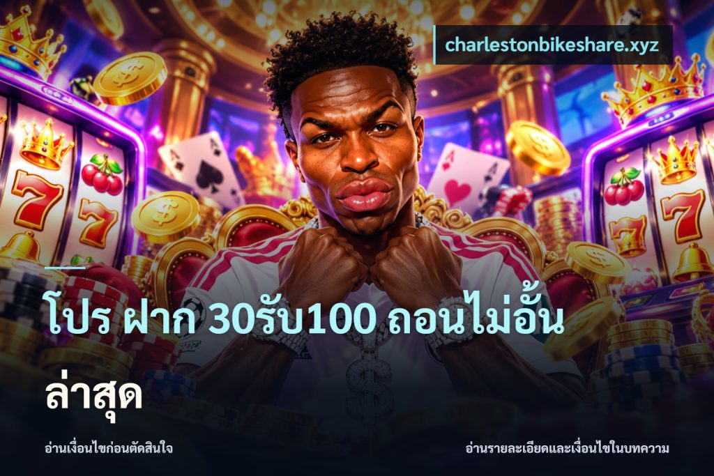 โปร ฝาก 30รับ100 ถอนไม่อั้น ล่าสุด