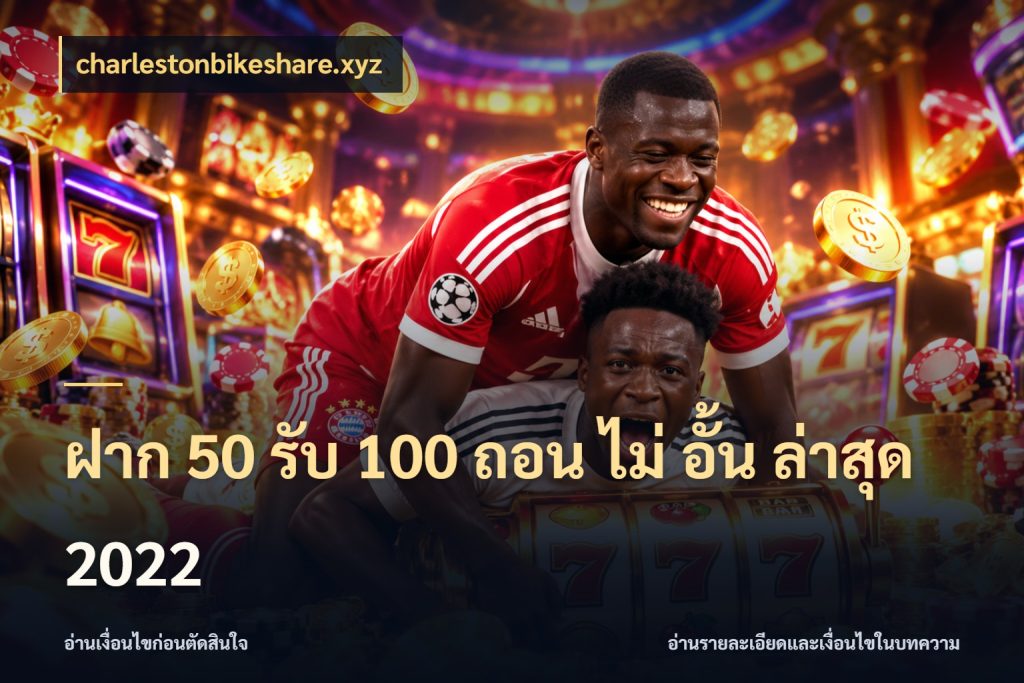 ฝาก 50 รับ 100 ถอน ไม่ อั้น ล่าสุด 2022 จับประเด็นยอดรับก่อนเลือกความสนุก กับ charlestonbikeshare.xyz