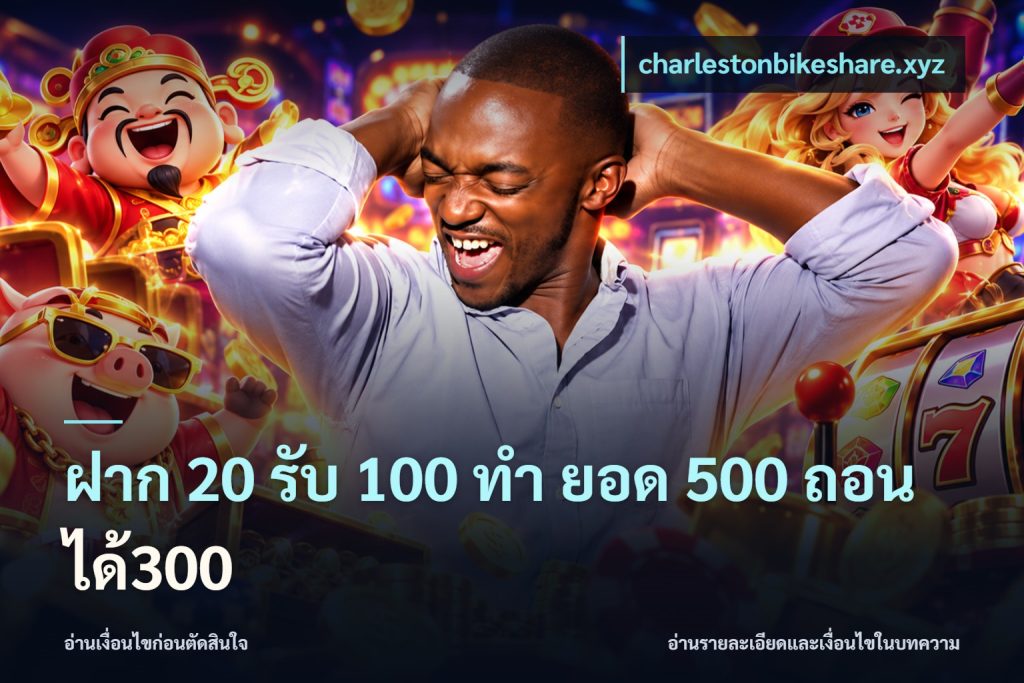 ฝาก 20 รับ 100 ทํา ยอด 500 ถอนได้300