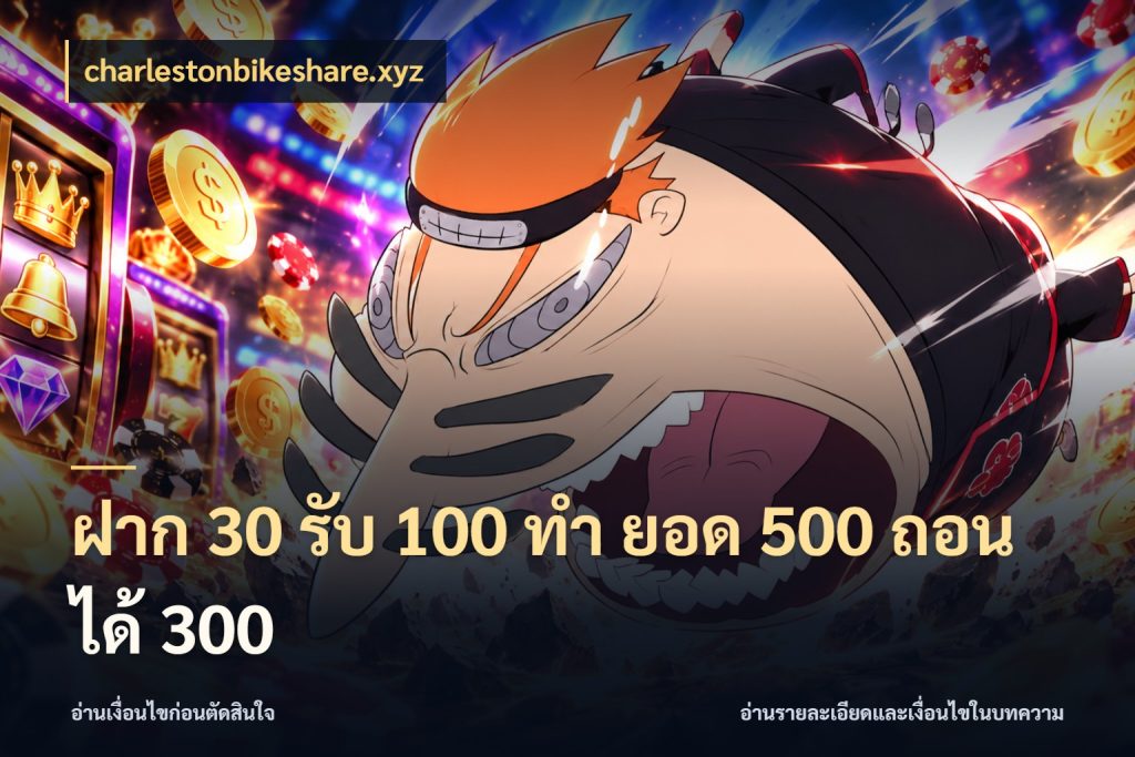 ฝาก 30 รับ 100 ทํา ยอด 500 ถอนได้ 300 สายโบนัสเลือกจังหวะสนุกได้อย่างไร กับ charlestonbikeshare.xyz