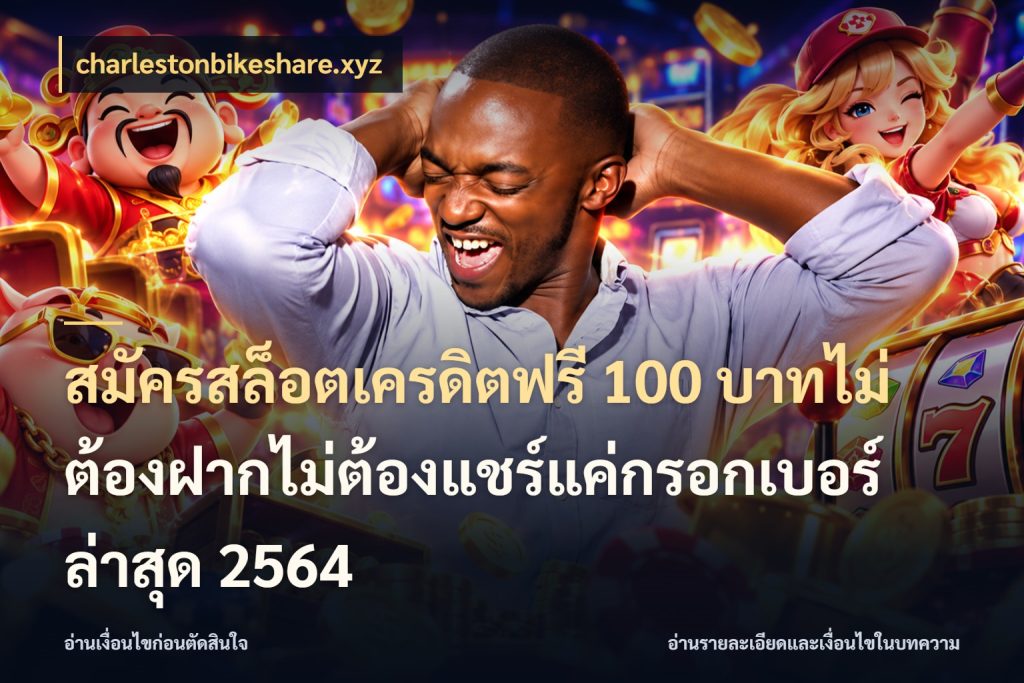 สมัครสล็อตเครดิตฟรี 100 บาทไม่ต้องฝากไม่ต้องแชร์แค่กรอกเบอร์ล่าสุด 2564 จากชื่อเครดิตฟรีสู่ความสนุกที่เข้าใจได้ กับ charlestonbikeshare.xyz